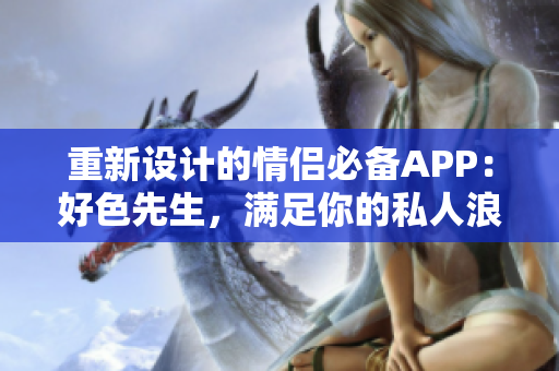 重新设计的情侣必备APP：好色先生，满足你的私人浪漫需求