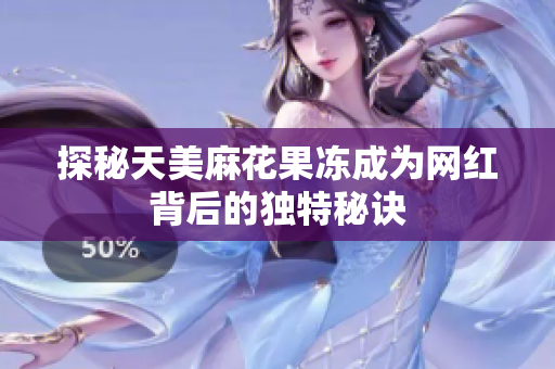 探秘天美麻花果冻成为网红背后的独特秘诀