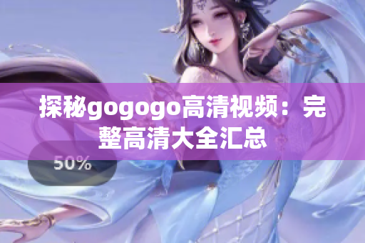 探秘gogogo高清视频：完整高清大全汇总