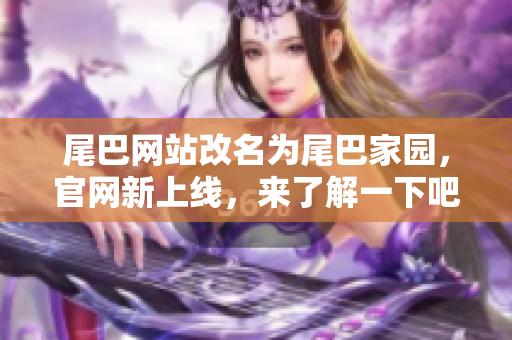 尾巴网站改名为尾巴家园，官网新上线，来了解一下吧！