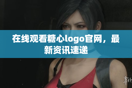 在线观看糖心logo官网，最新资讯速递