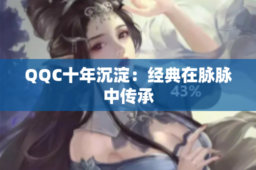 QQC十年沉淀：经典在脉脉中传承