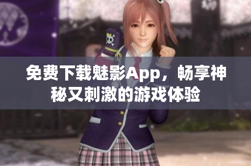 免费下载魅影App，畅享神秘又刺激的游戏体验