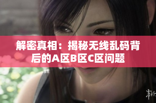 解密真相：揭秘无线乱码背后的A区B区C区问题