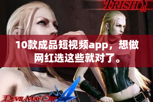 10款成品短视频app，想做网红选这些就对了。