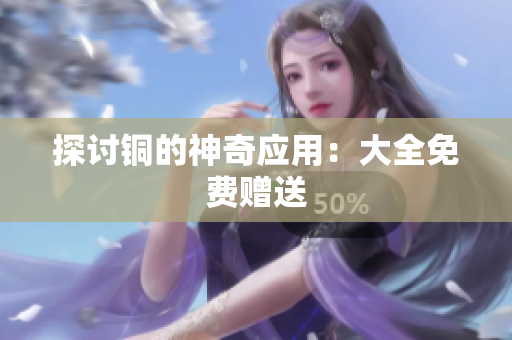 探讨铜的神奇应用：大全免费赠送