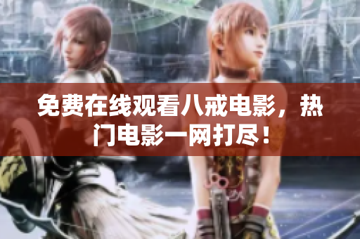 免费在线观看八戒电影，热门电影一网打尽！