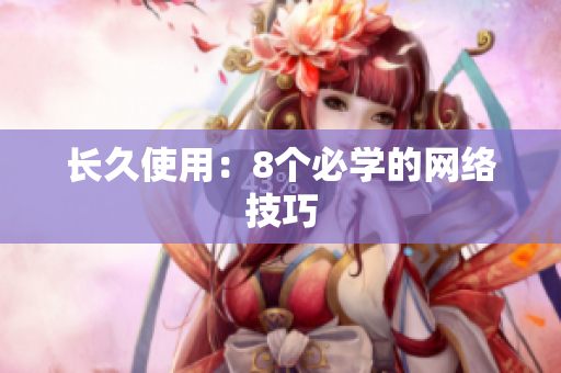 长久使用：8个必学的网络技巧