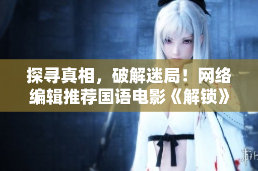 探寻真相，破解迷局！网络编辑推荐国语电影《解锁》中文字幕版