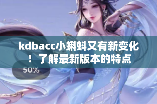 kdbacc小蝌蚪又有新变化！了解最新版本的特点