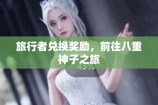 旅行者兑换奖励，前往八重神子之旅