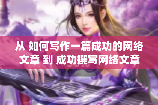 从 如何写作一篇成功的网络文章 到 成功撰写网络文章的几个技巧)