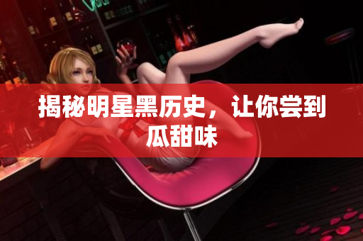 揭秘明星黑历史，让你尝到瓜甜味