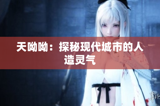 天呦呦：探秘现代城市的人造灵气