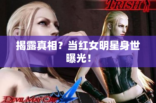 揭露真相？当红女明星身世曝光！