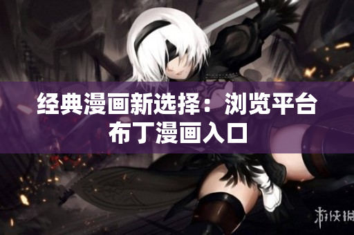 经典漫画新选择：浏览平台布丁漫画入口
