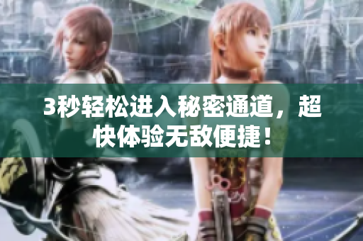3秒轻松进入秘密通道，超快体验无敌便捷！