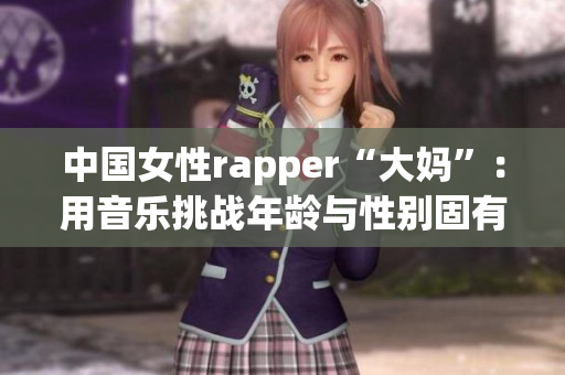 中国女性rapper“大妈”：用音乐挑战年龄与性别固有印象