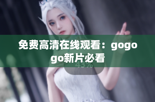 免费高清在线观看：gogogo新片必看