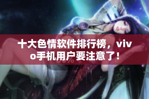十大色情软件排行榜，vivo手机用户要注意了！