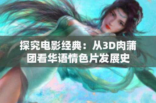 探究电影经典：从3D肉蒲团看华语情色片发展史