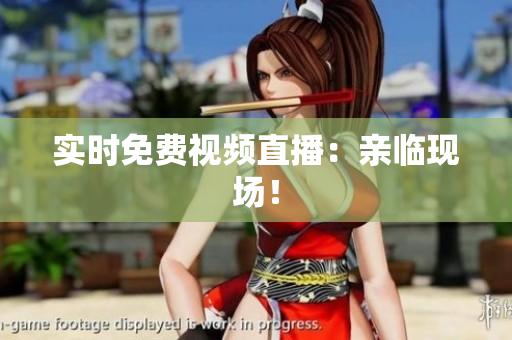 实时免费视频直播：亲临现场！
