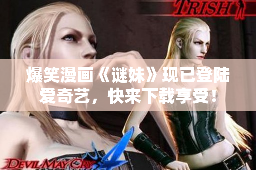 爆笑漫画《谜妹》现已登陆爱奇艺，快来下载享受！