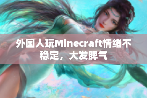 外国人玩Minecraft情绪不稳定，大发脾气