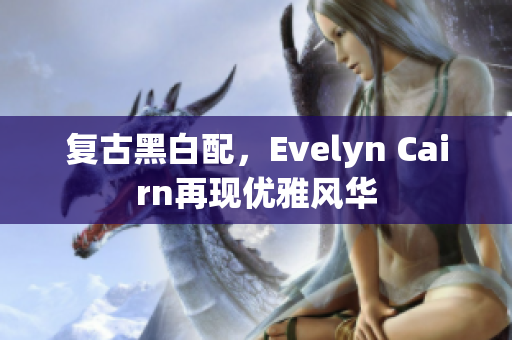 复古黑白配，Evelyn Cairn再现优雅风华