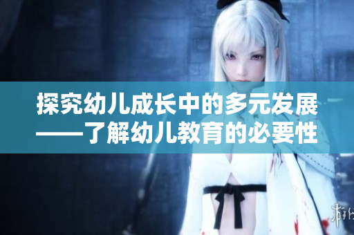 探究幼儿成长中的多元发展——了解幼儿教育的必要性