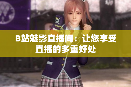 B站魅影直播间：让您享受直播的多重好处