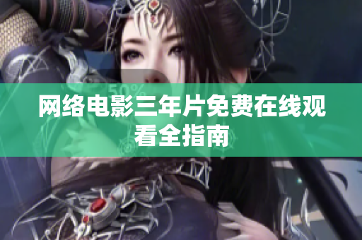 网络电影三年片免费在线观看全指南