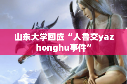 山东大学回应“人鲁交yazhonghu事件”