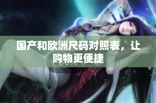 国产和欧洲尺码对照表，让购物更便捷