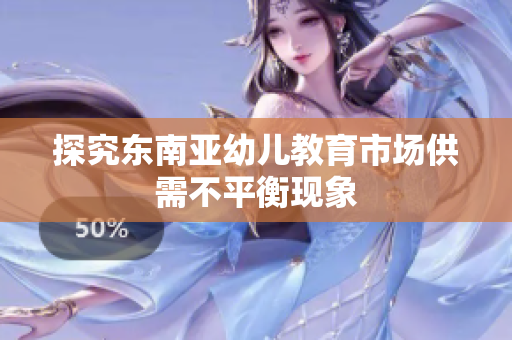 探究东南亚幼儿教育市场供需不平衡现象