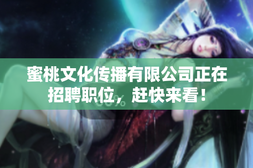 蜜桃文化传播有限公司正在招聘职位，赶快来看！