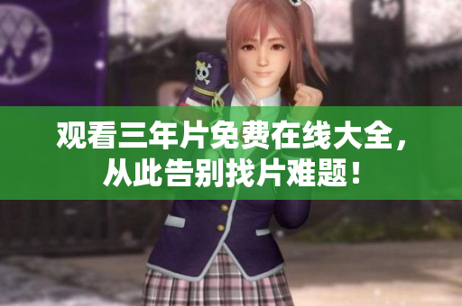 观看三年片免费在线大全，从此告别找片难题！