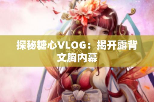 探秘糖心VLOG：揭开露背文胸内幕