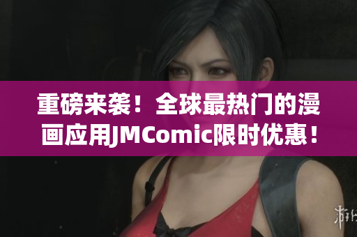 重磅来袭！全球最热门的漫画应用JMComic限时优惠！