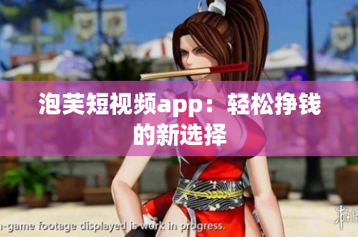 泡芙短视频app：轻松挣钱的新选择