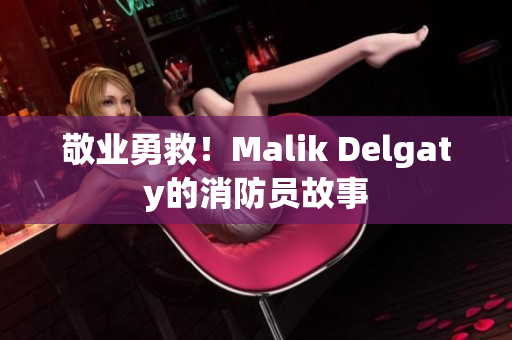 敬业勇救！Malik Delgaty的消防员故事