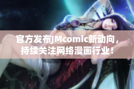 官方发布JMcomic新动向，持续关注网络漫画行业！