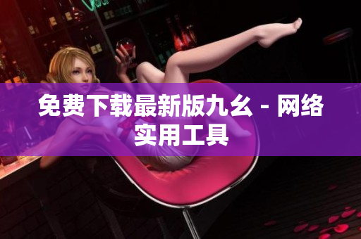 免费下载最新版九幺 - 网络实用工具