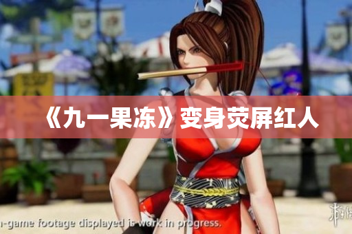 《九一果冻》变身荧屏红人