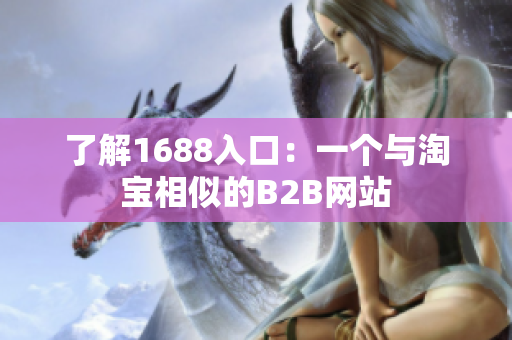 了解1688入口：一个与淘宝相似的B2B网站