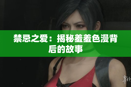 禁忌之爱：揭秘羞羞色漫背后的故事