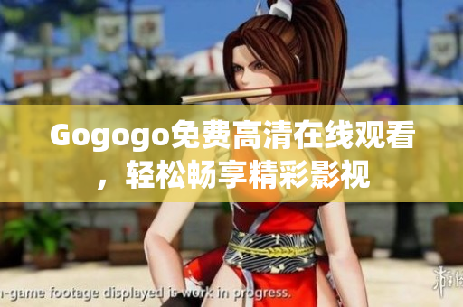 Gogogo免费高清在线观看，轻松畅享精彩影视