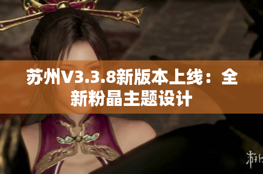 苏州V3.3.8新版本上线：全新粉晶主题设计
