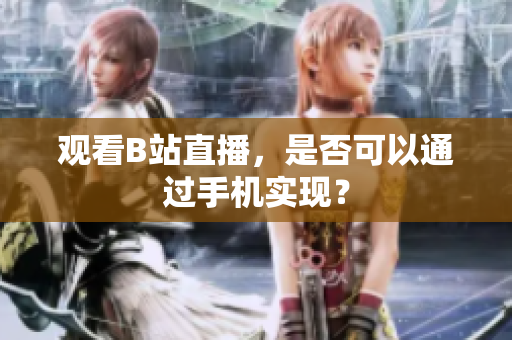 观看B站直播，是否可以通过手机实现？