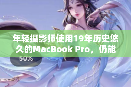 年轻摄影师使用19年历史悠久的MacBook Pro，仍能轻松应对工作